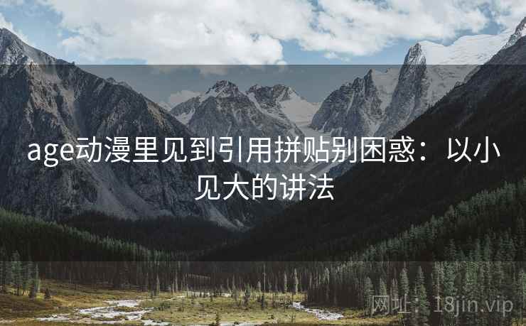 age动漫里见到引用拼贴别困惑:以小见大的讲法 age动漫里见到引用拼贴别困惑:以小见大的讲法