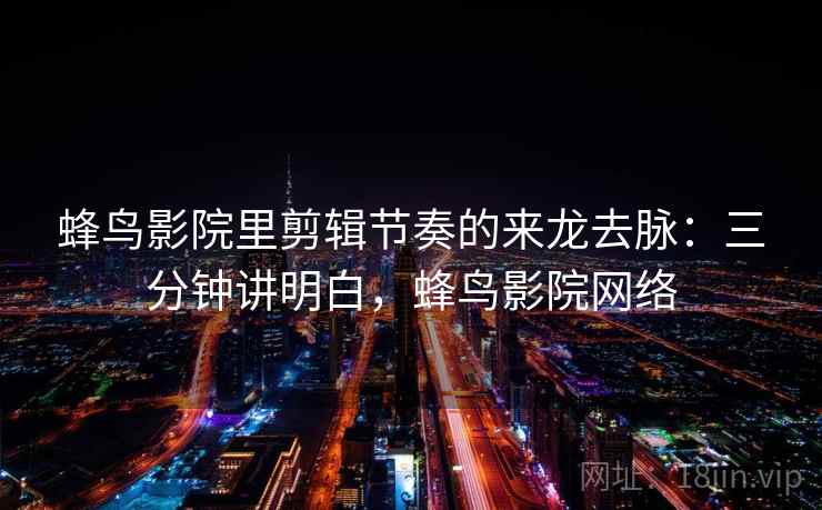 蜂鸟影院里剪辑节奏的来龙去脉：三分钟讲明白，蜂鸟影院网络