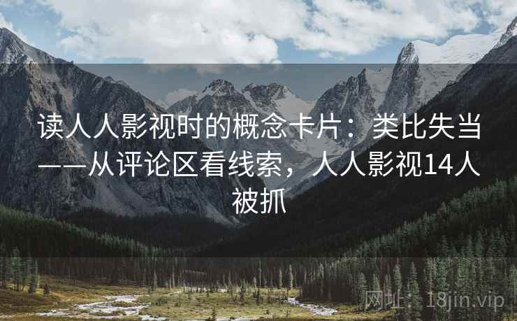 读人人影视时的概念卡片:类比失当——从评论区看线索,人人影视14人被抓 读人人影视时的概念卡片:类比失当——从评论区看线索,人人影视14人被抓