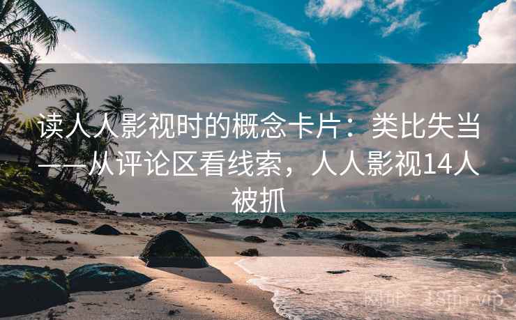 读人人影视时的概念卡片：类比失当——从评论区看线索，人人影视14人被抓