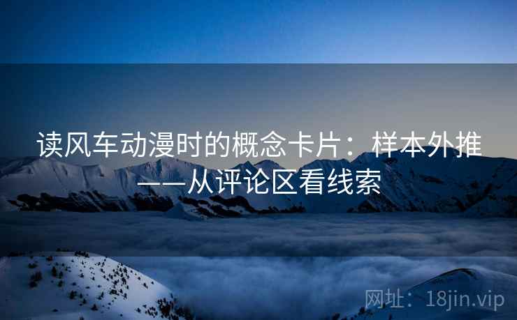 读风车动漫时的概念卡片：样本外推——从评论区看线索