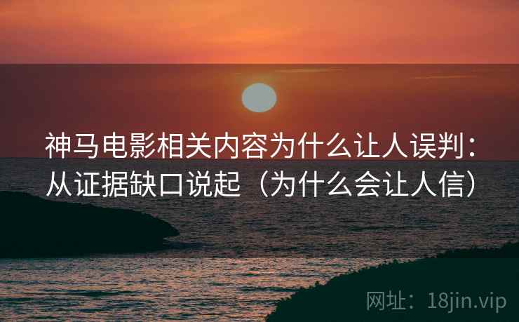 神马电影相关内容为什么让人误判：从证据缺口说起（为什么会让人信）