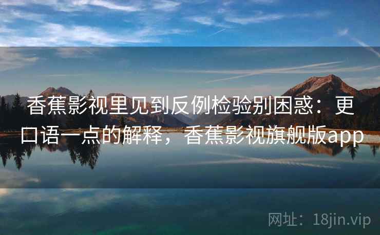 香蕉影视里见到反例检验别困惑：更口语一点的解释，香蕉影视旗舰版app