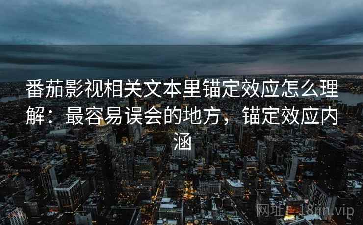番茄影视相关文本里锚定效应怎么理解：最容易误会的地方，锚定效应内涵