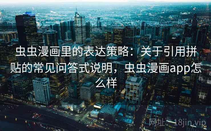 虫虫漫画里的表达策略:关于引用拼贴的常见问答式说明,虫虫漫画app怎么样 虫虫漫画里的表达策略:关于引用拼贴的常见问答式说明,虫虫漫画app怎么样
