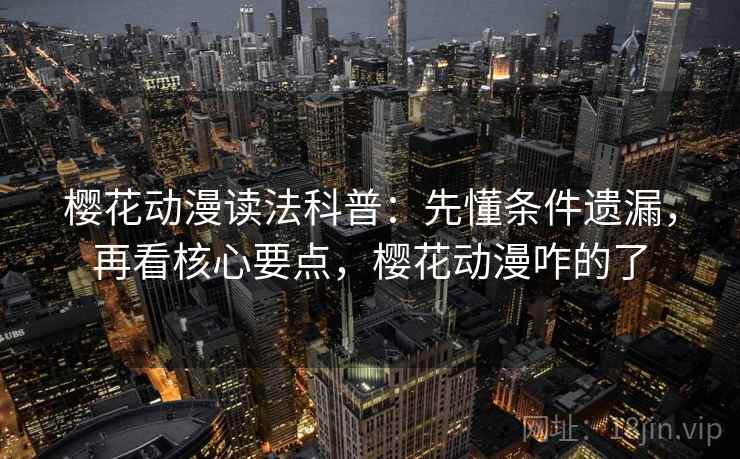 樱花动漫读法科普:先懂条件遗漏,再看核心要点,樱花动漫咋的了 樱花动漫读法科普:先懂条件遗漏,再看核心要点,樱花动漫咋的了