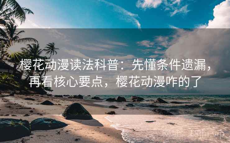 樱花动漫读法科普：先懂条件遗漏，再看核心要点，樱花动漫咋的了