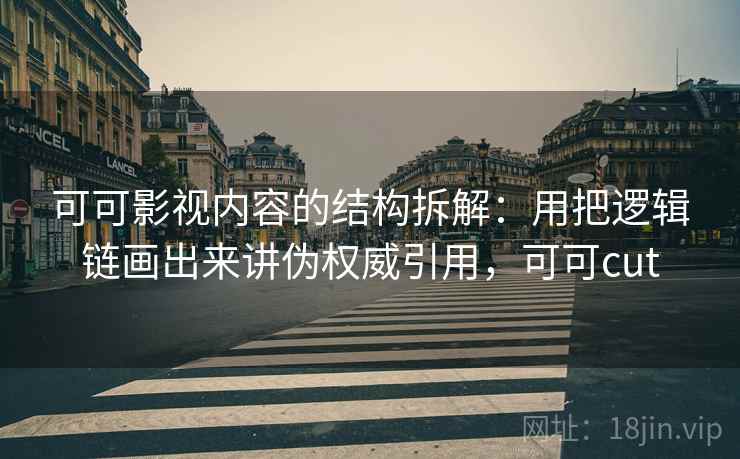 可可影视内容的结构拆解：用把逻辑链画出来讲伪权威引用，可可cut