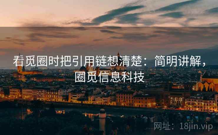 看觅圈时把引用链想清楚：简明讲解，圈觅信息科技