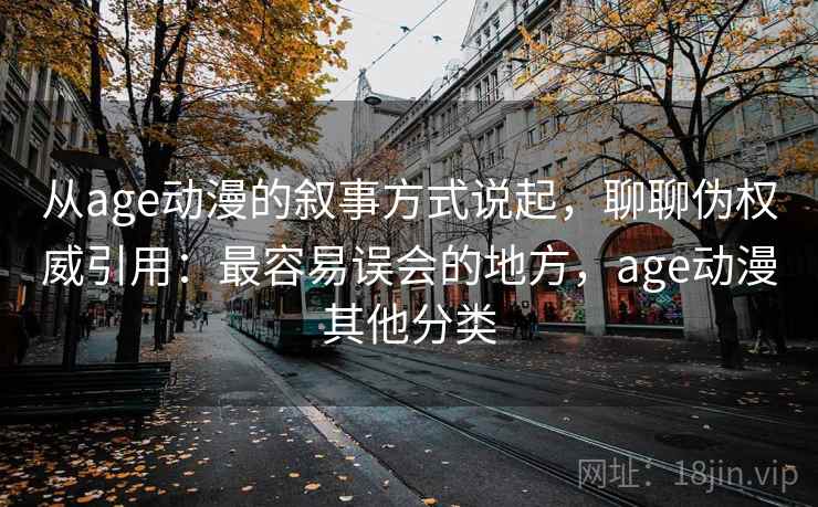 从age动漫的叙事方式说起，聊聊伪权威引用：最容易误会的地方，age动漫其他分类