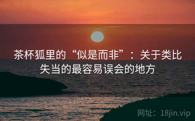 茶杯狐里的“似是而非”：关于类比失当的最容易误会的地方