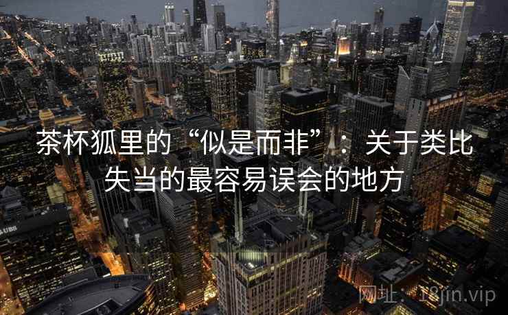 茶杯狐里的“似是而非”:关于类比失当的最容易误会的地方 茶杯狐里的“似是而非”:关于类比失当的最容易误会的地方