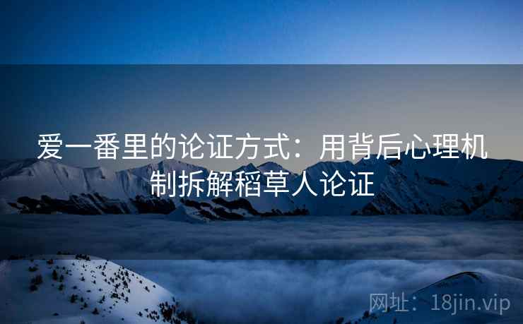 爱一番里的论证方式：用背后心理机制拆解稻草人论证