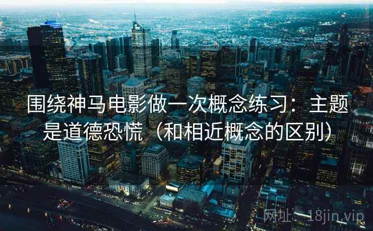围绕神马电影做一次概念练习：主题是道德恐慌（和相近概念的区别）