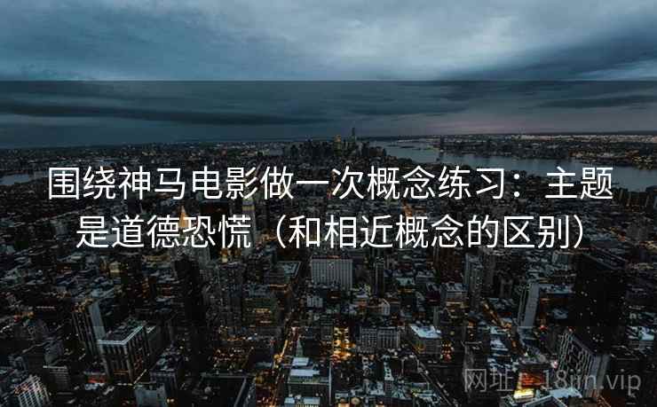围绕神马电影做一次概念练习：主题是道德恐慌（和相近概念的区别）