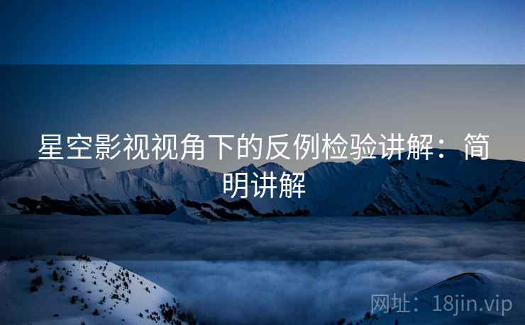 星空影视视角下的反例检验讲解：简明讲解