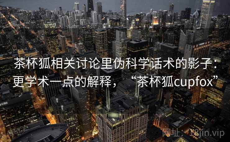 茶杯狐相关讨论里伪科学话术的影子：更学术一点的解释，“茶杯狐cupfox”