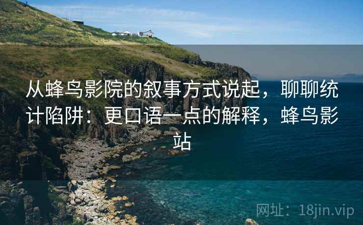从蜂鸟影院的叙事方式说起，聊聊统计陷阱：更口语一点的解释，蜂鸟影站