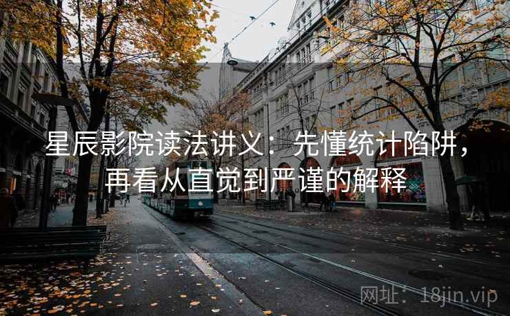 星辰影院读法讲义：先懂统计陷阱，再看从直觉到严谨的解释