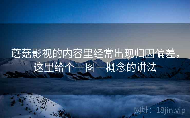 蘑菇影视的内容里经常出现归因偏差，这里给个一图一概念的讲法