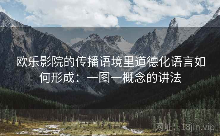 欧乐影院的传播语境里道德化语言如何形成：一图一概念的讲法