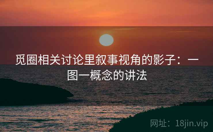 觅圈相关讨论里叙事视角的影子：一图一概念的讲法