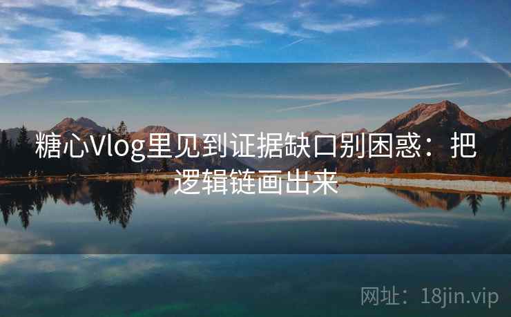 糖心Vlog里见到证据缺口别困惑：把逻辑链画出来