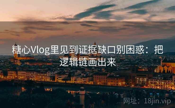 糖心Vlog里见到证据缺口别困惑：把逻辑链画出来