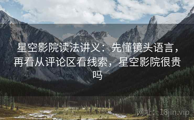 星空影院读法讲义：先懂镜头语言，再看从评论区看线索，星空影院很贵吗