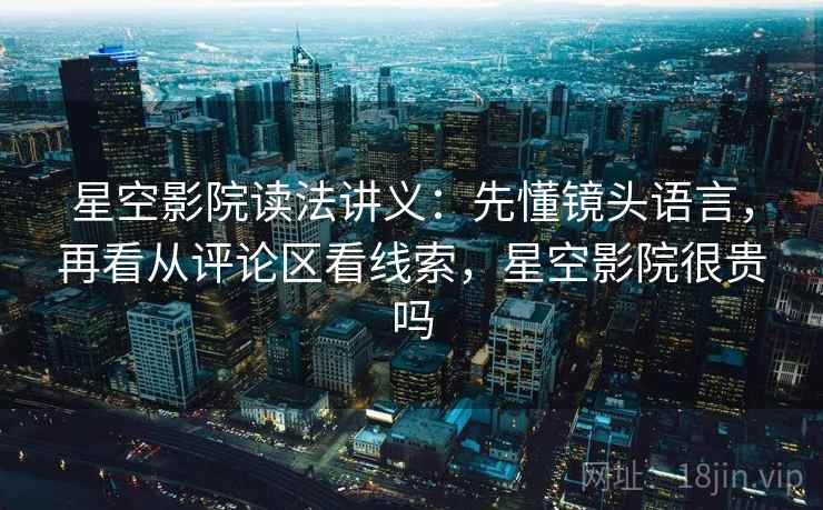 星空影院读法讲义：先懂镜头语言，再看从评论区看线索，星空影院很贵吗