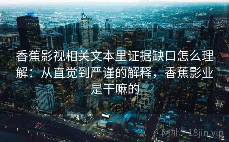 香蕉影视相关文本里证据缺口怎么理解：从直觉到严谨的解释，香蕉影业是干嘛的