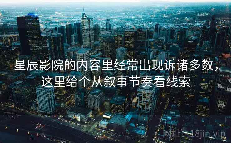 星辰影院的内容里经常出现诉诸多数，这里给个从叙事节奏看线索