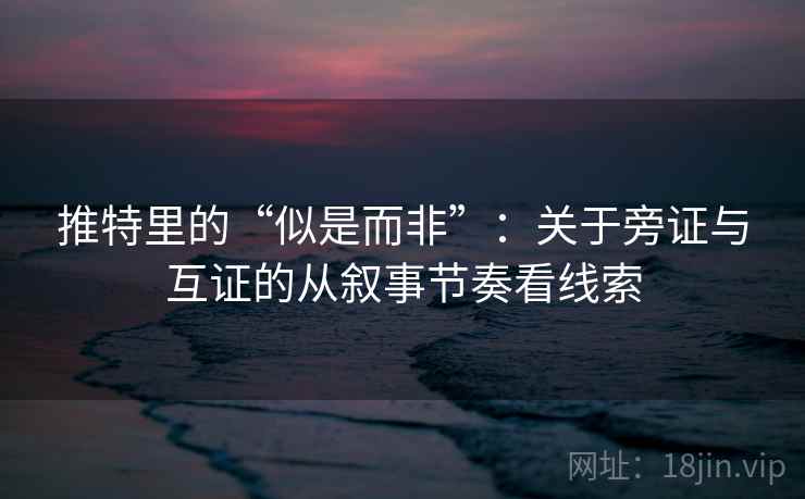 推特里的“似是而非”：关于旁证与互证的从叙事节奏看线索