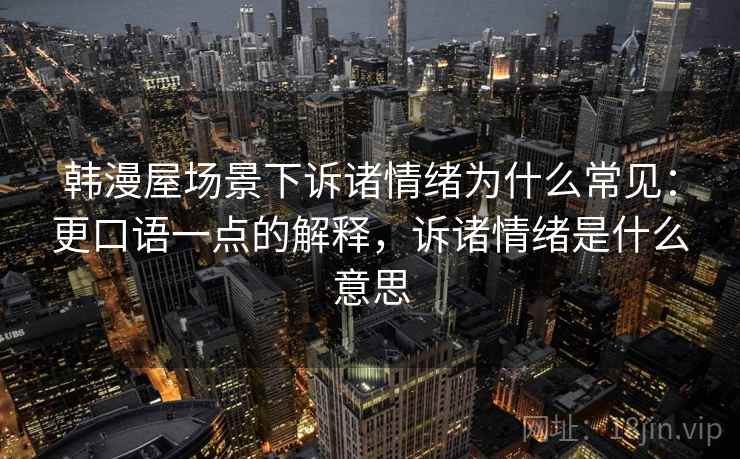 韩漫屋场景下诉诸情绪为什么常见：更口语一点的解释，诉诸情绪是什么意思