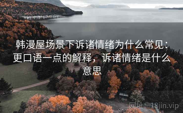 韩漫屋场景下诉诸情绪为什么常见：更口语一点的解释，诉诸情绪是什么意思