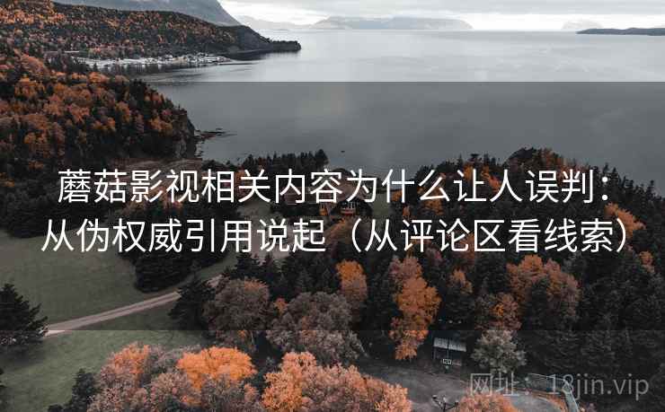 蘑菇影视相关内容为什么让人误判：从伪权威引用说起（从评论区看线索）