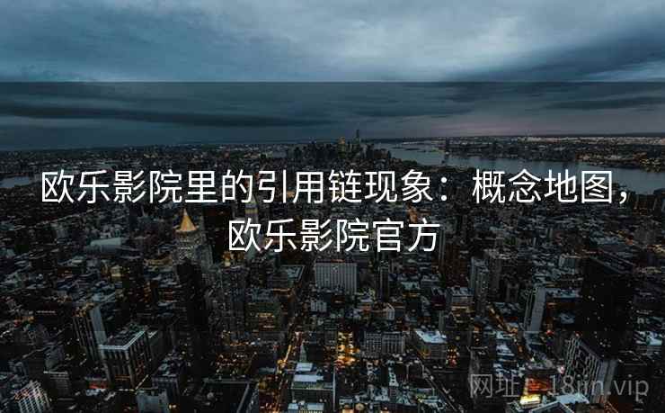 欧乐影院里的引用链现象：概念地图，欧乐影院官方