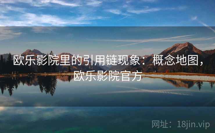 欧乐影院里的引用链现象：概念地图，欧乐影院官方