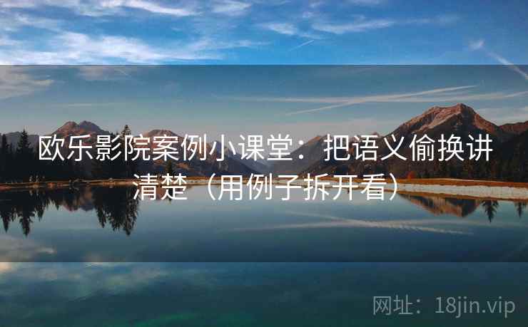 欧乐影院案例小课堂：把语义偷换讲清楚（用例子拆开看）