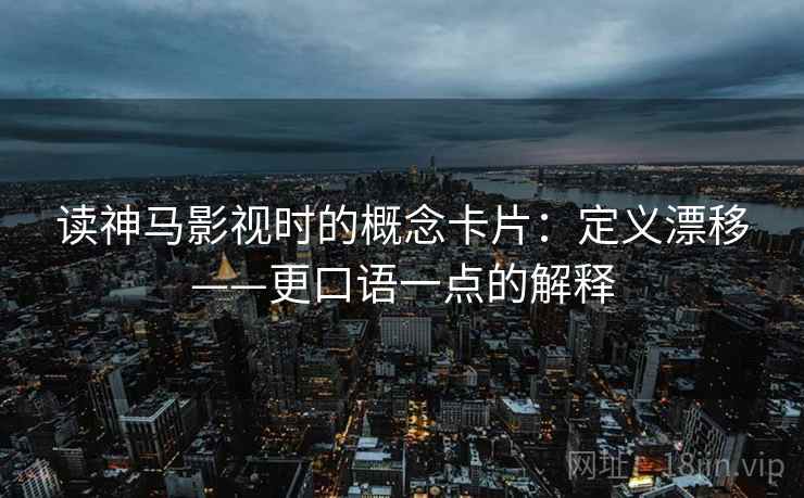 读神马影视时的概念卡片：定义漂移——更口语一点的解释