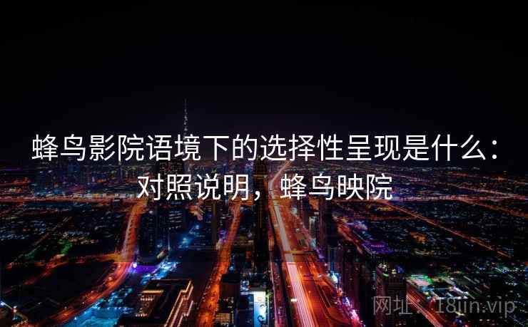 蜂鸟影院语境下的选择性呈现是什么：对照说明，蜂鸟映院