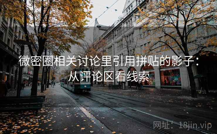 微密圈相关讨论里引用拼贴的影子:从评论区看线索 微密圈相关讨论里引用拼贴的影子:从评论区看线索