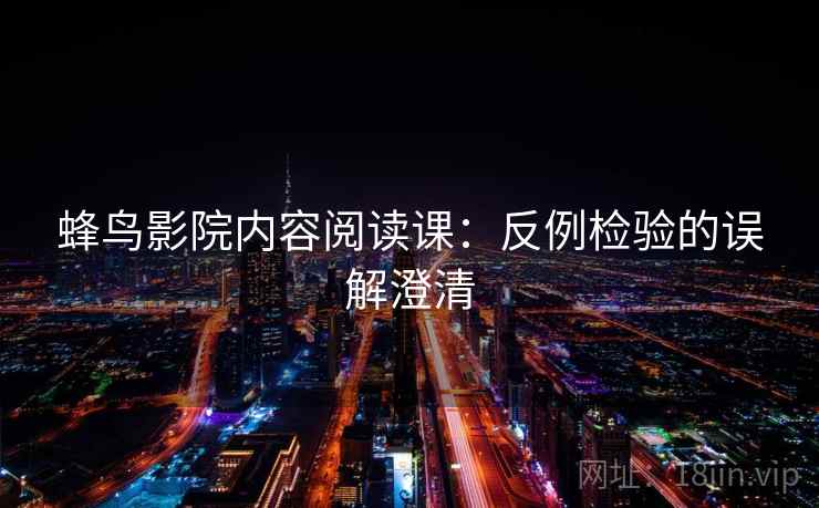 蜂鸟影院内容阅读课：反例检验的误解澄清