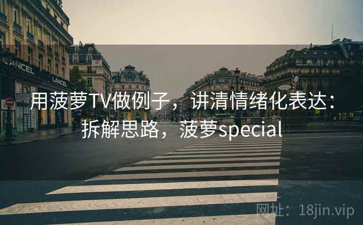 用菠萝TV做例子，讲清情绪化表达：拆解思路，菠萝special