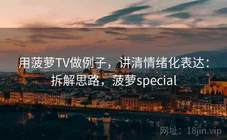 用菠萝TV做例子,讲清情绪化表达:拆解思路,菠萝special 用菠萝TV做例子,讲清情绪化表达:拆解思路,菠萝special