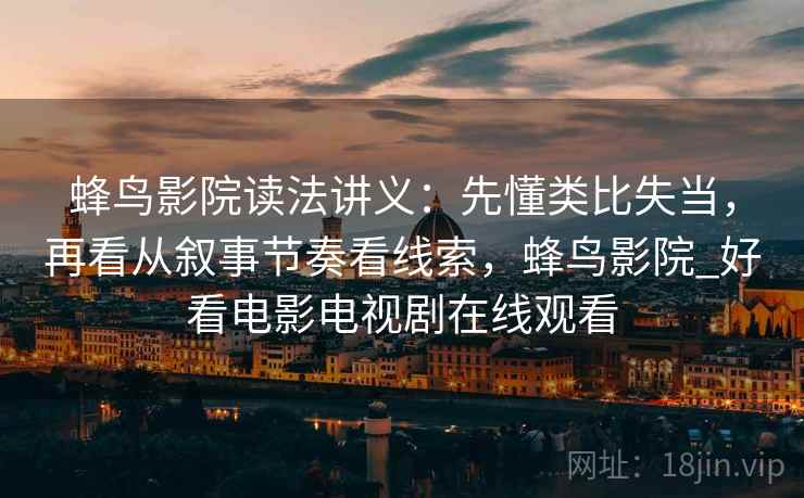 蜂鸟影院读法讲义：先懂类比失当，再看从叙事节奏看线索，蜂鸟影院_好看电影电视剧在线观看