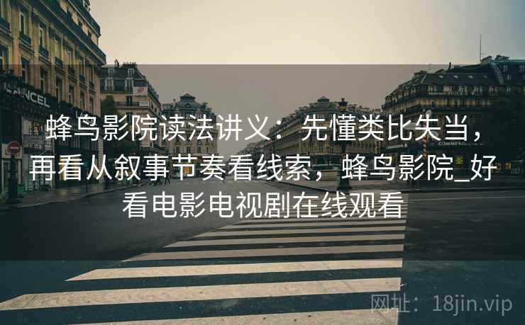 蜂鸟影院读法讲义：先懂类比失当，再看从叙事节奏看线索，蜂鸟影院_好看电影电视剧在线观看