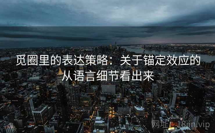 觅圈里的表达策略：关于锚定效应的从语言细节看出来