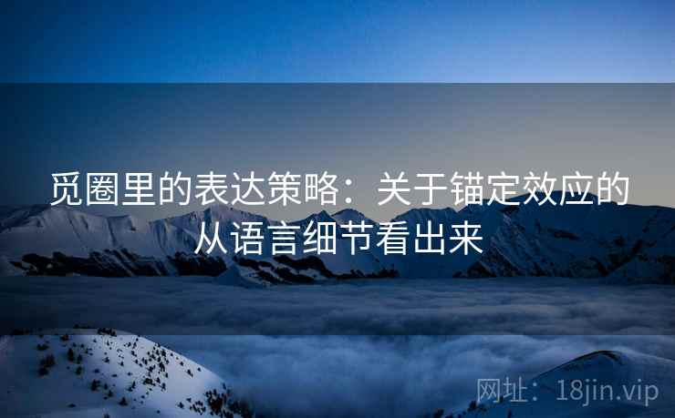 觅圈里的表达策略：关于锚定效应的从语言细节看出来