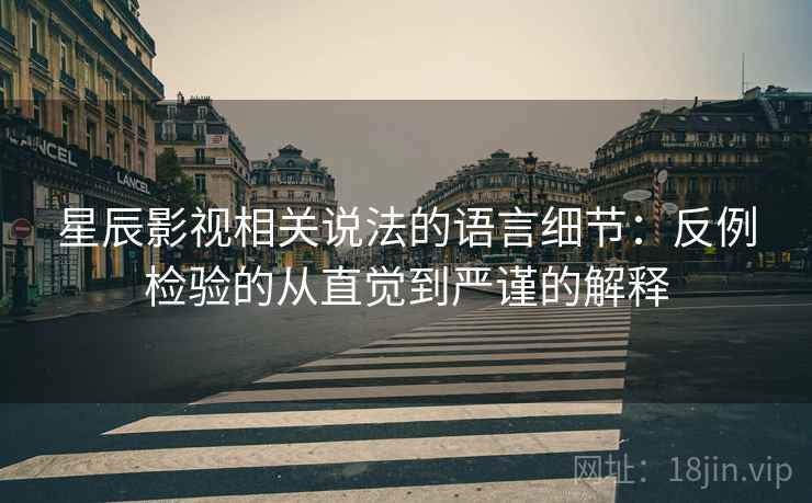 星辰影视相关说法的语言细节：反例检验的从直觉到严谨的解释
